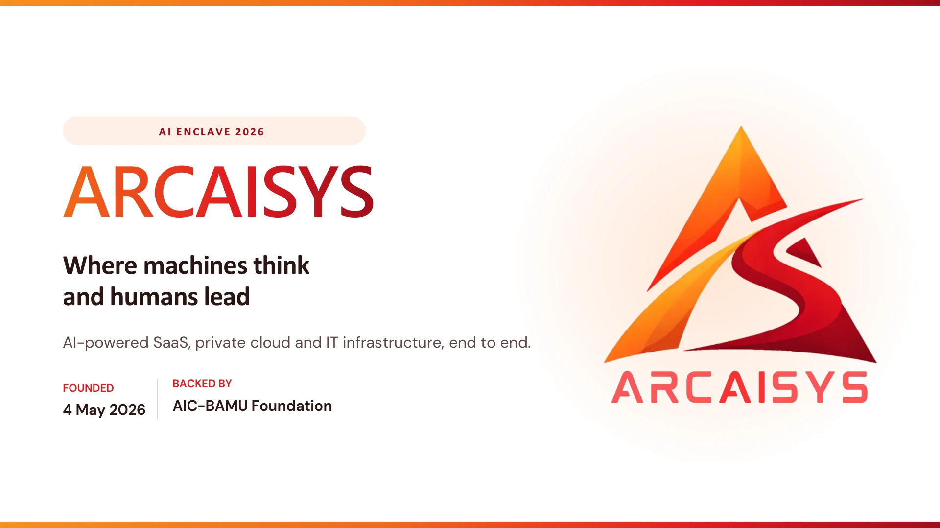 AI ENCLAVE 2026 ARCAISYS Where machines think and humans lead AI-powered SaaS, private cloud and IT infrastructure, end to end. FOUNDED 4 May 2026 BACKED BY AIC-BAMU Foundation